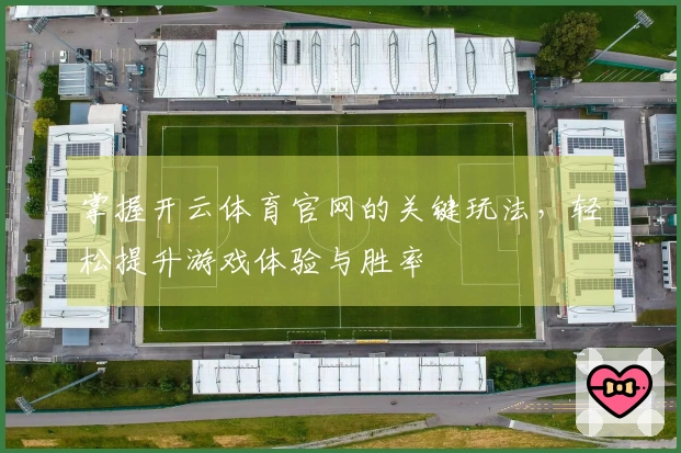 掌握开云体育官网的关键玩法，轻松提升游戏体验与胜率