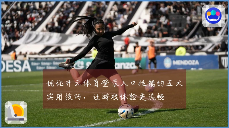 优化开云体育登录入口性能的五大实用技巧，让游戏体验更流畅