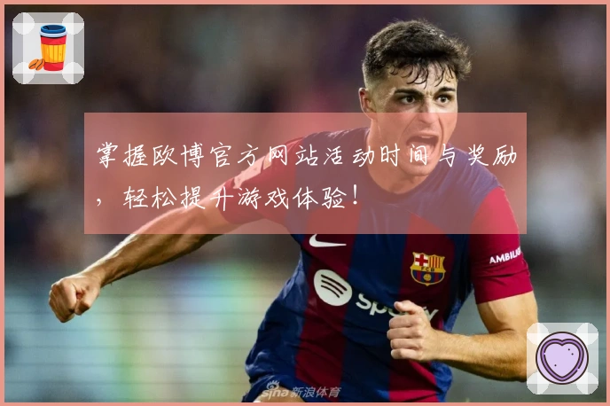 掌握欧博官方网站活动时间与奖励，轻松提升游戏体验！