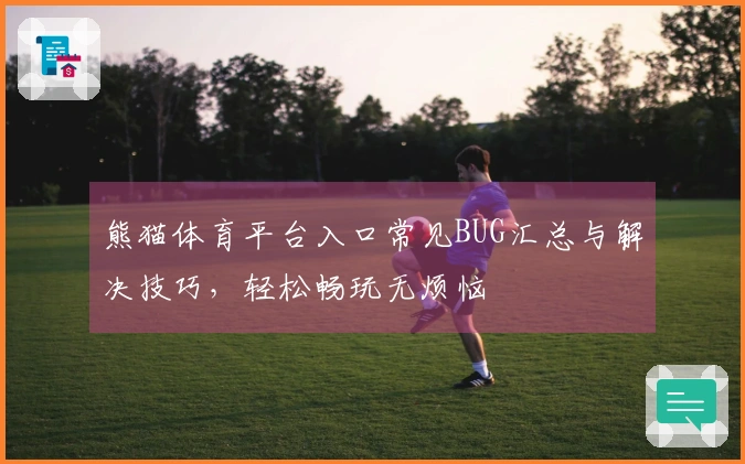 熊猫体育平台入口常见BUG汇总与解决技巧，轻松畅玩无烦恼