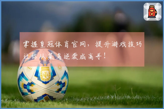 掌握皇冠体育官网，提升游戏技巧让你从菜鸟逆袭成高手！