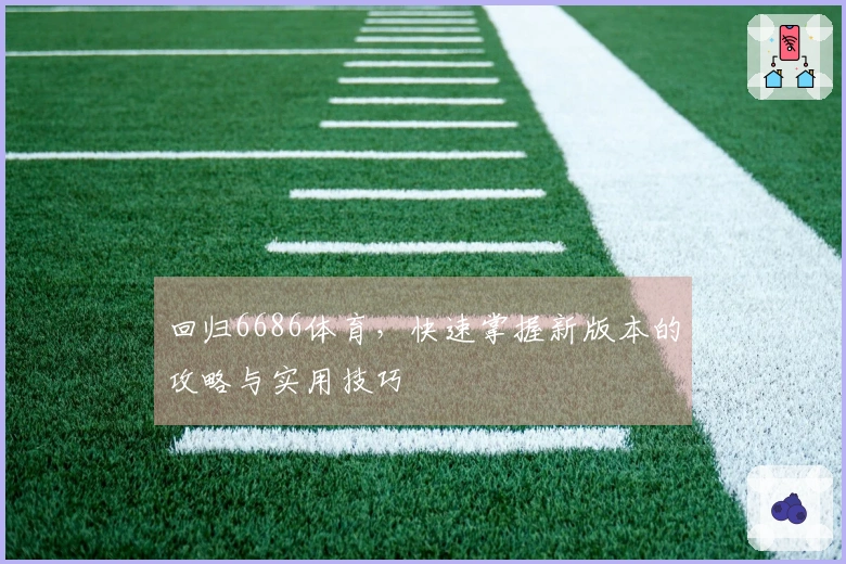 回归6686体育，快速掌握新版本的攻略与实用技巧