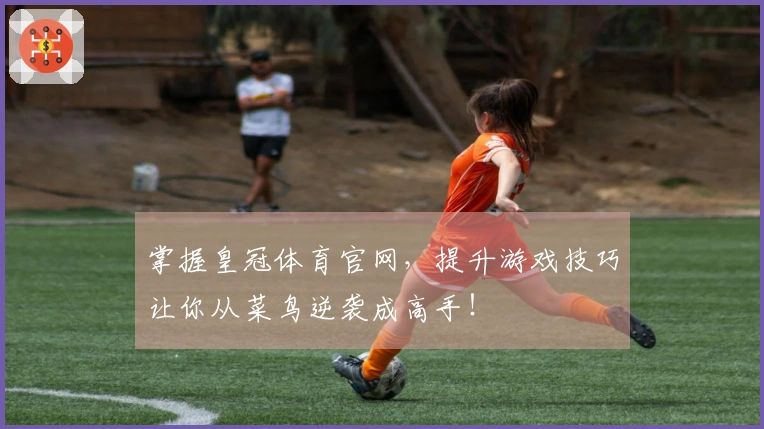 掌握皇冠体育官网，提升游戏技巧让你从菜鸟逆袭成高手！