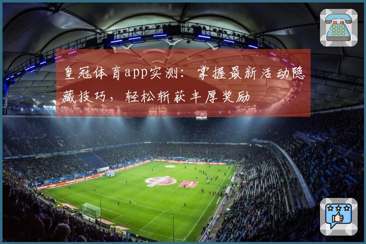 皇冠体育app实测：掌握最新活动隐藏技巧，轻松斩获丰厚奖励