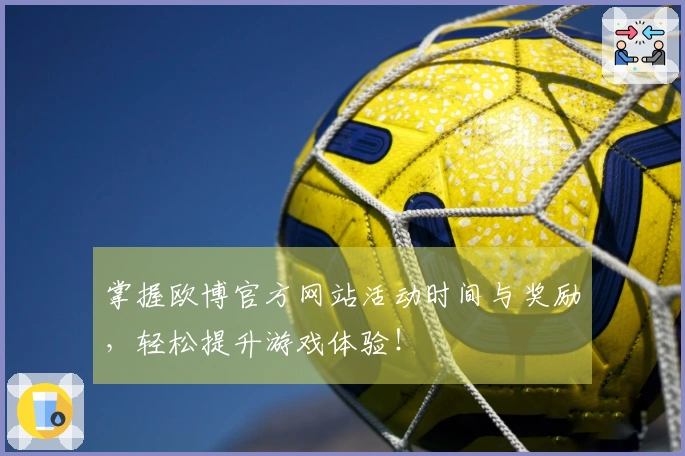 掌握欧博官方网站活动时间与奖励，轻松提升游戏体验！