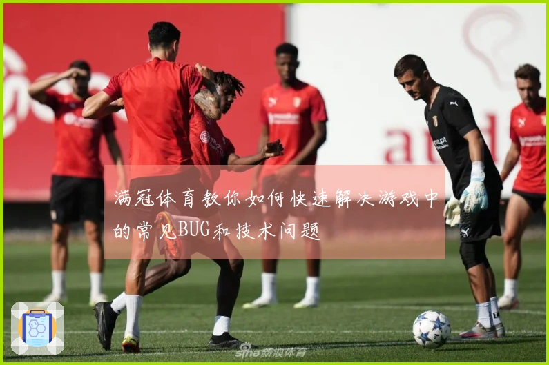 满冠体育教你如何快速解决游戏中的常见BUG和技术问题